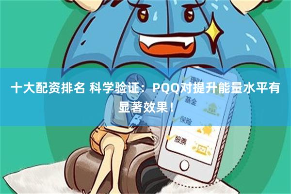十大配资排名 科学验证：PQQ对提升能量水平有显著效果！