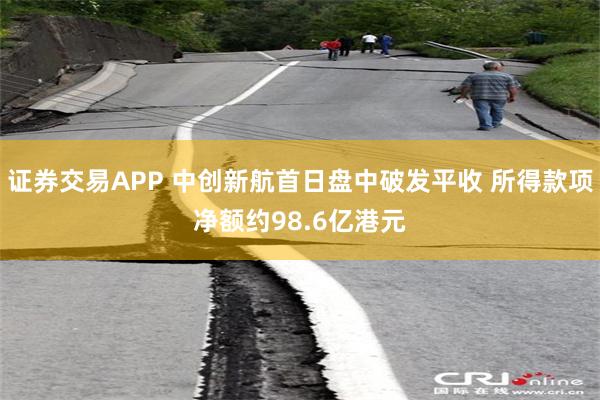 证券交易APP 中创新航首日盘中破发平收 所得款项净额约98.6亿港元
