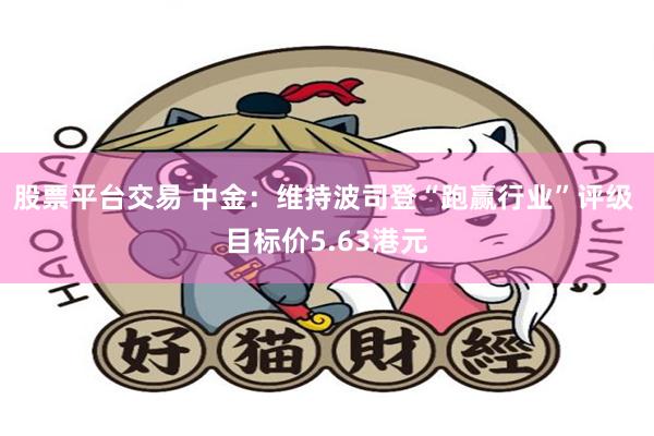 股票平台交易 中金：维持波司登“跑赢行业”评级 目标价5.63港元
