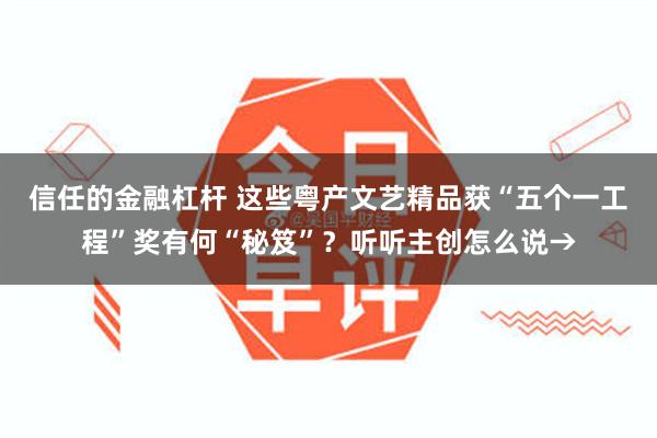 信任的金融杠杆 这些粤产文艺精品获“五个一工程”奖有何“秘笈”？听听主创怎么说→