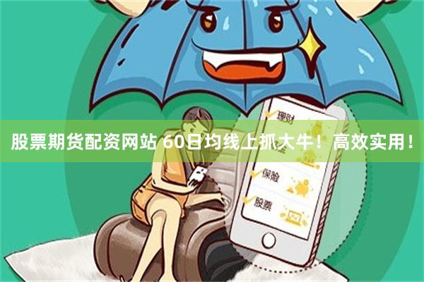 股票期货配资网站 60日均线上抓大牛！高效实用！