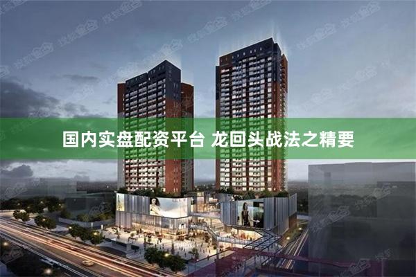 国内实盘配资平台 龙回头战法之精要