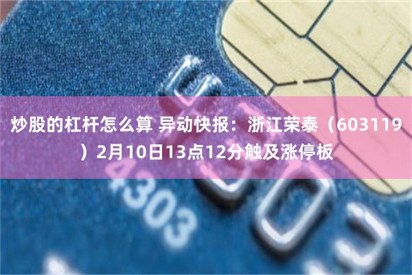 炒股的杠杆怎么算 异动快报：浙江荣泰（603119）2月10日13点12分触及涨停板