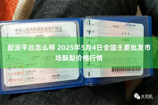 配资平台怎么样 2025年5月4日全国主要批发市场酥梨价格行情