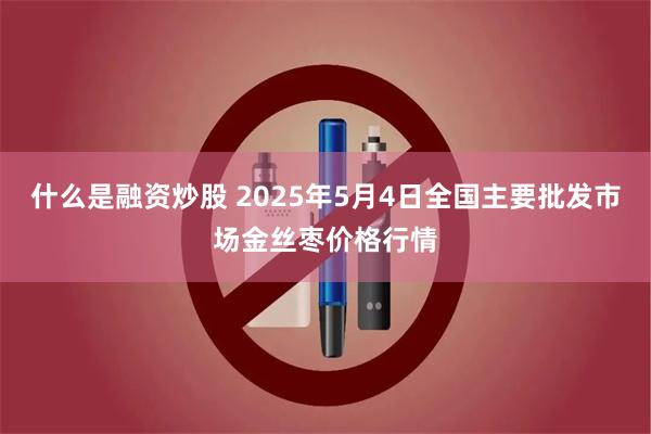 什么是融资炒股 2025年5月4日全国主要批发市场金丝枣价格行情