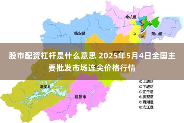 股市配资杠杆是什么意思 2025年5月4日全国主要批发市场连尖价格行情