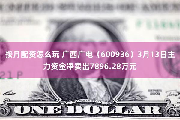 按月配资怎么玩 广西广电（600936）3月13日主力资金净卖出7896.28万元