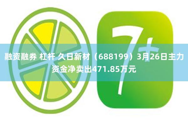 融资融券 杠杆 久日新材（688199）3月26日主力资金净卖出471.85万元
