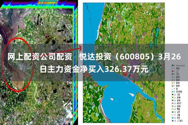 网上配资公司配资   悦达投资（600805）3月26日主力资金净买入326.37万元