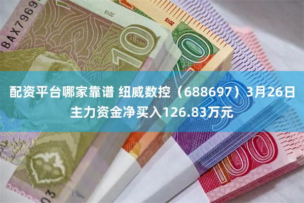 配资平台哪家靠谱 纽威数控（688697）3月26日主力资金净买入126.83万元