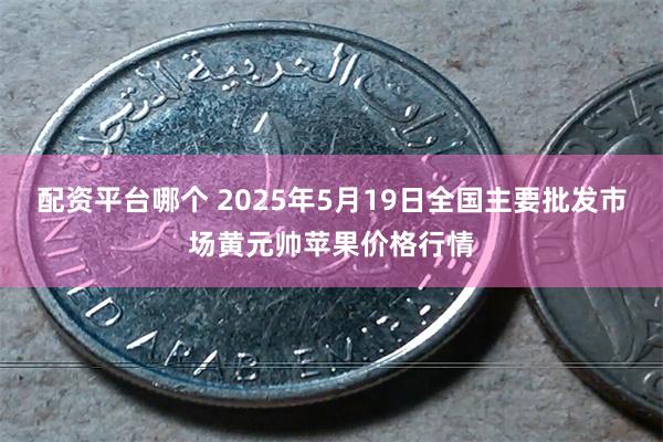 配资平台哪个 2025年5月19日全国主要批发市场黄元帅苹果价格行情