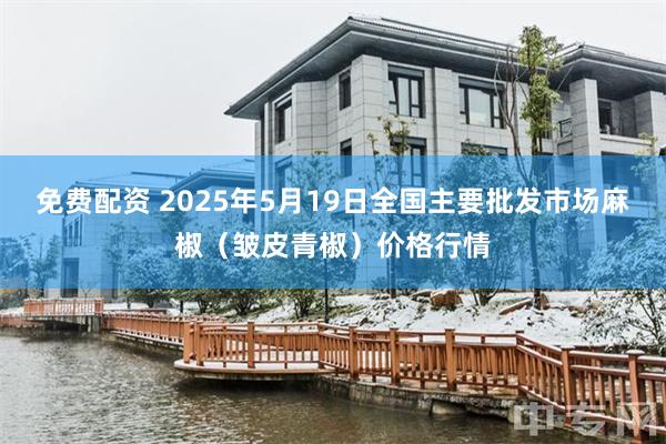 免费配资 2025年5月19日全国主要批发市场麻椒（皱皮青椒）价格行情