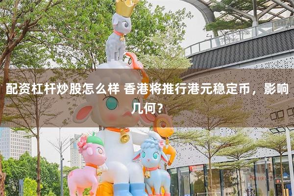 配资杠杆炒股怎么样 香港将推行港元稳定币，影响几何？