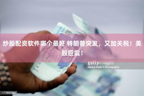 炒股配资软件哪个最好 特朗普突发，又加关税！美股巨震！