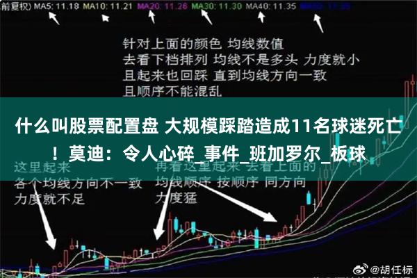 什么叫股票配置盘 大规模踩踏造成11名球迷死亡！莫迪：令人心碎_事件_班加罗尔_板球