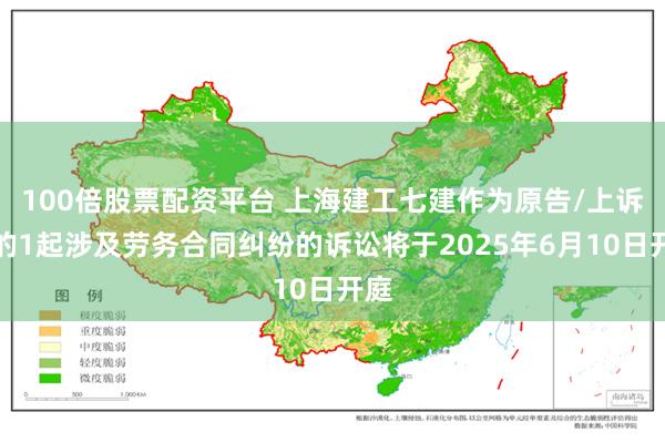 100倍股票配资平台 上海建工七建作为原告/上诉人的1起涉及劳务合同纠纷的诉讼将于2025年6月10日开庭