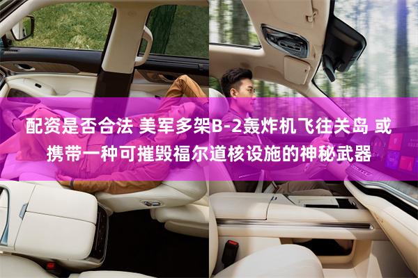 配资是否合法 美军多架B-2轰炸机飞往关岛 或携带一种可摧毁福尔道核设施的神秘武器