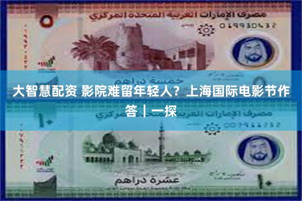 大智慧配资 影院难留年轻人？上海国际电影节作答｜一探