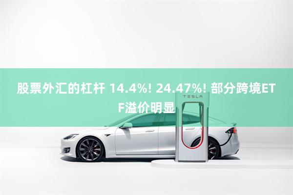 股票外汇的杠杆 14.4%! 24.47%! 部分跨境ETF溢价明显