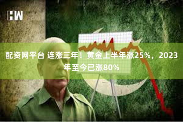 配资网平台 连涨三年！黄金上半年涨25%，2023年至今已涨80%