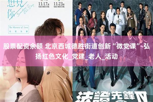 股票配资余额 北京西城德胜街道创新“微党课” 弘扬红色文化_党建_老人_活动