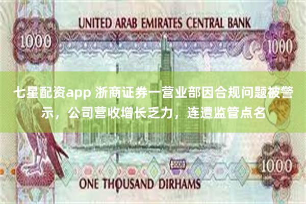 七星配资app 浙商证券一营业部因合规问题被警示，公司营收增长乏力，连遭监管点名