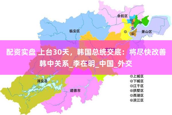 配资实盘 上台30天，韩国总统交底：将尽快改善韩中关系_李在明_中国_外交